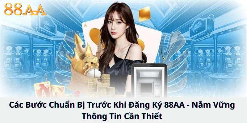 Các Bước Chuẩn Bị Trước Khi Đăng Ký 88AA - Nắm Vững Thông Tin Cần Thiết