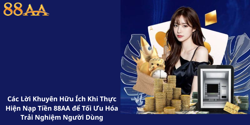 Các Lời Khuyên Hữu Ích Khi Thực Hiện Nạp Tiền 88AA để Tối Ưu Hóa Trải Nghiệm Người Dùng