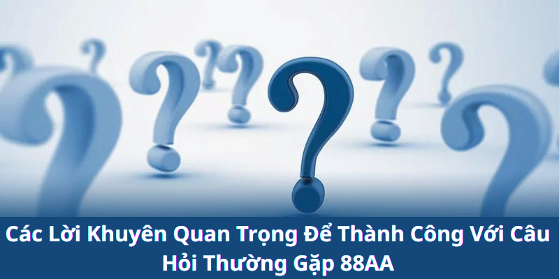 Các Lời Khuyên Quan Trọng Để Thành Công Với Câu Hỏi Thường Gặp 88AA