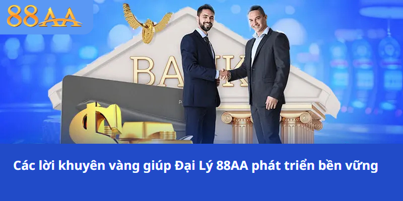 Các lời khuyên vàng giúp Đại Lý 88AA phát triển bền vững