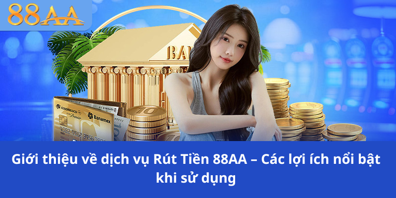 Giới thiệu về dịch vụ Rút Tiền 88AA – Các lợi ích nổi bật khi sử dụng