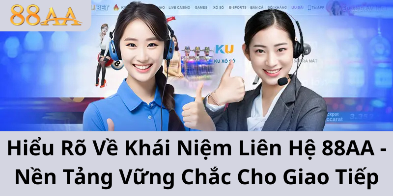 Hiểu Rõ Về Khái Niệm Liên Hệ 88AA - Nền Tảng Vững Chắc Cho Giao Tiếp