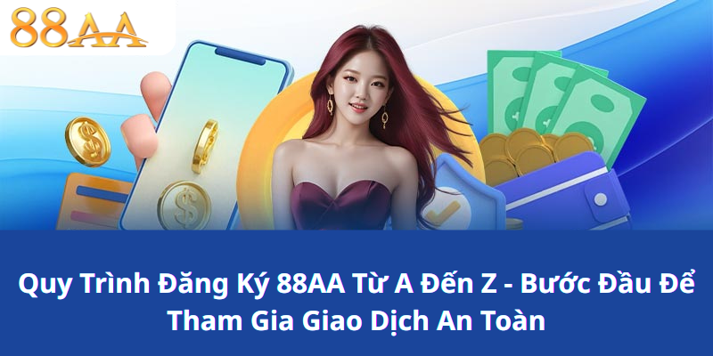 Quy Trình Đăng Ký 88AA Từ A Đến Z - Bước Đầu Để Tham Gia Giao Dịch An Toàn