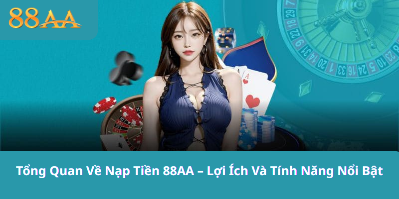 Tổng Quan Về Nạp Tiền 88AA – Lợi Ích Và Tính Năng Nổi Bật