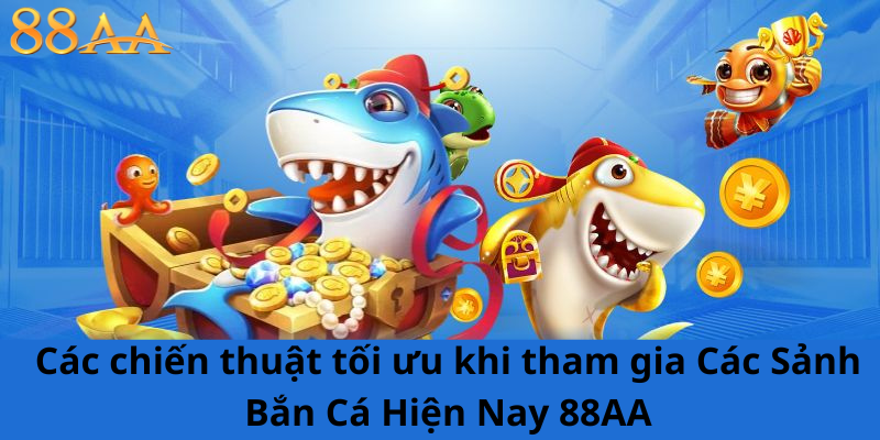 Các chiến thuật tối ưu khi tham gia Các Sảnh Bắn Cá Hiện Nay 88AA