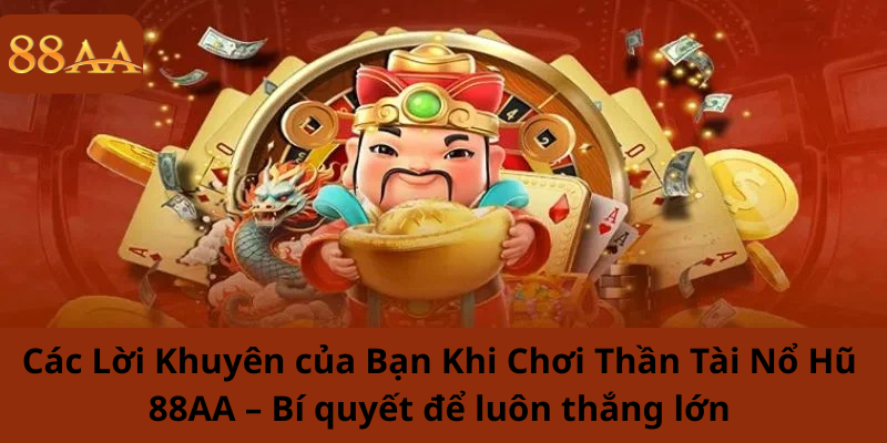 Các Lời Khuyên của Bạn Khi Chơi Thần Tài Nổ Hũ 88AA – Bí quyết để luôn thắng lớn