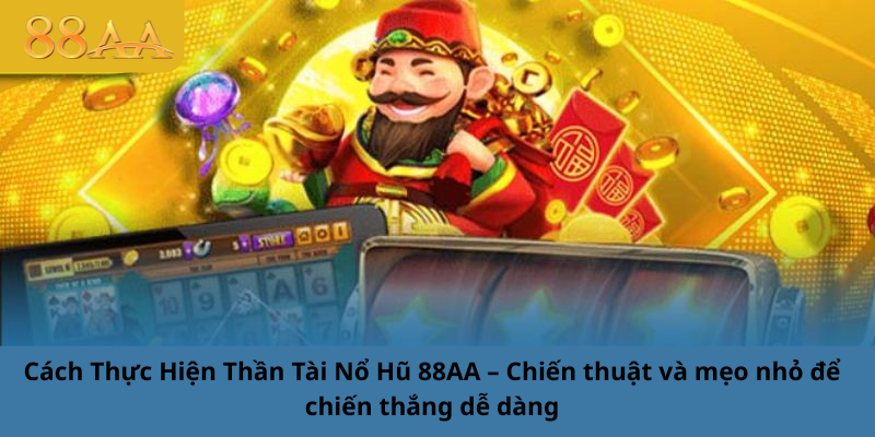 Cách Thực Hiện Thần Tài Nổ Hũ 88AA – Chiến thuật và mẹo nhỏ để chiến thắng dễ dàng