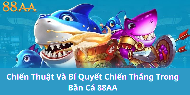 Chiến Thuật Và Bí Quyết Chiến Thắng Trong Bắn Cá 88AA